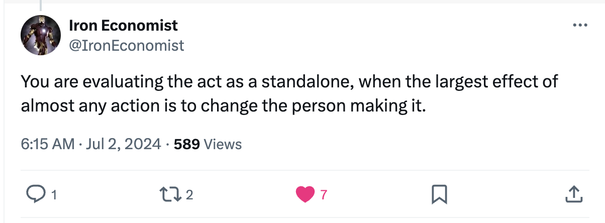 Tweet reply by @IronEconomist: You are evaluating the act as a standalone, when the largest effect of almost any action is to change the person making it.