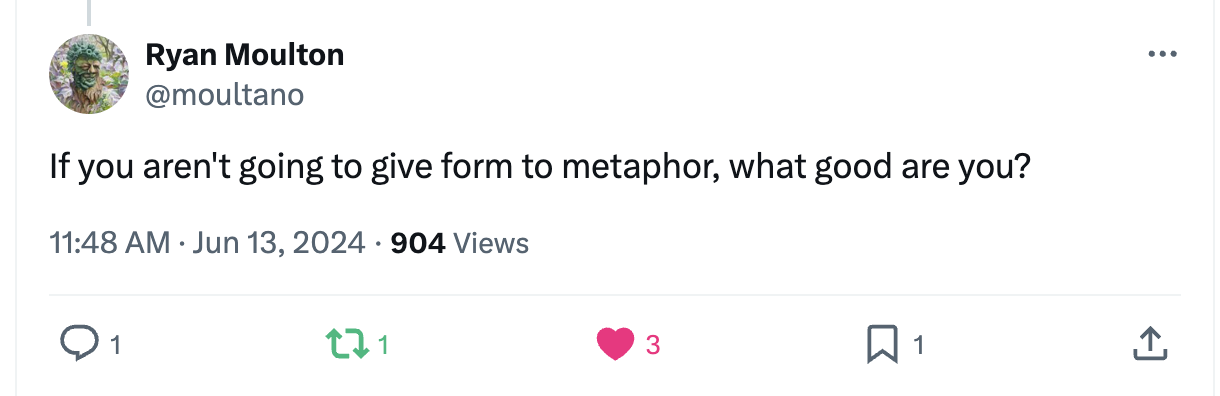 Tweet from @moultano: If you aren’t going to give form to metaphor, what good are you?